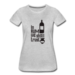 In Rum We ShallTrust  - Women’s Premium T-Shirt - heather gray