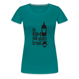 In Rum We ShallTrust  - Women’s Premium T-Shirt - teal