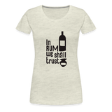 In Rum We ShallTrust  - Women’s Premium T-Shirt - heather oatmeal
